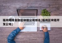 福州跨境金融区块链公司排名[福州区块链开发公司]