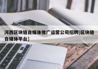 河西区块链自媒体推广运营公司招聘[区块链自媒体平台]