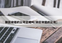 做区块链的公司正规吗[搞区块链的公司]