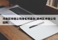 河南区块链公司排名榜最新[郑州区块链公司招聘]