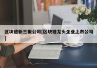 区块链新三板公司[区块链龙头企业上市公司]