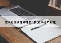 亚马逊区块链公司怎么样[亚马逊产业链]