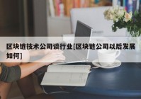 区块链技术公司谈行业[区块链公司以后发展如何]