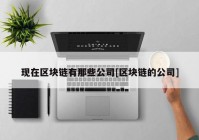 现在区块链有那些公司[区块链的公司]