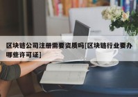 区块链公司注册需要资质吗[区块链行业要办哪些许可证]