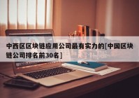 中西区区块链应用公司最有实力的[中国区块链公司排名前30名]