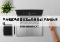 羊来啦区块链是哪家公司开发的[羊来啦关闭啦]