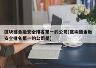 区块链金融安全排名第一的公司[区块链金融安全排名第一的公司是]