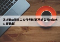 区块链公司员工如何考核[区块链公司的技术人员要求]