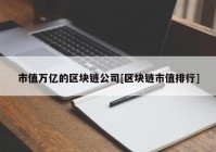 市值万亿的区块链公司[区块链市值排行]