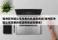 福州区块链公司发展的机遇和挑战[福州区块链公司发展的机遇和挑战有哪些]