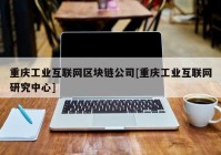 重庆工业互联网区块链公司[重庆工业互联网研究中心]