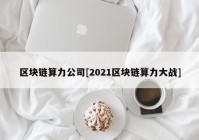 区块链算力公司[2021区块链算力大战]