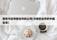 微软与区块链合作的公司[与微软合作的中国企业]