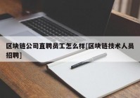 区块链公司直聘员工怎么样[区块链技术人员招聘]