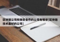 区块链公司和微软合作的公司有哪些[区块链技术最好的公司]