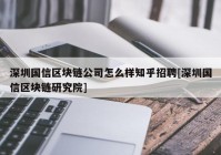 深圳国信区块链公司怎么样知乎招聘[深圳国信区块链研究院]