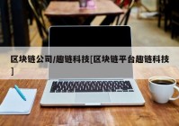 区块链公司/趣链科技[区块链平台趣链科技]