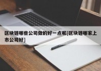 区块链哪些公司做的好一点呢[区块链哪家上市公司好]