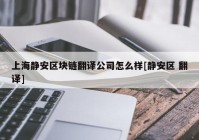 上海静安区块链翻译公司怎么样[静安区 翻译]