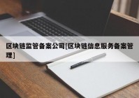 区块链监管备案公司[区块链信息服务备案管理]