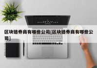 区块链券商有哪些公司[区块链券商有哪些公司]