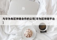 与华为有区块链合作的公司[华为区块链平台]