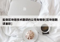 能做区块链技术翻译的公司有哪些[区块链翻译兼职]