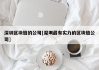 深圳区块链的公司[深圳最有实力的区块链公司]