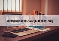 区块链初创公司space[区块链的公司]