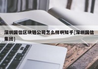 深圳国信区块链公司怎么样啊知乎[深圳国信集团]