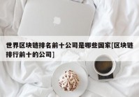 世界区块链排名前十公司是哪些国家[区块链排行前十的公司]