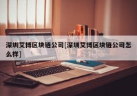 深圳艾博区块链公司[深圳艾博区块链公司怎么样]