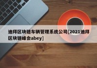 迪拜区块链车辆管理系统公司[2021迪拜区块链峰会abey]