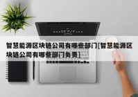 智慧能源区块链公司有哪些部门[智慧能源区块链公司有哪些部门负责]