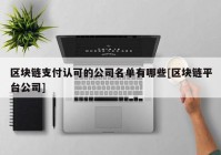 区块链支付认可的公司名单有哪些[区块链平台公司]