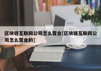 区块链互联网公司怎么营业[区块链互联网公司怎么营业的]