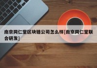 南京同仁堂区块链公司怎么样[南京同仁堂联合研发]