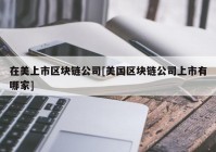 在美上市区块链公司[美国区块链公司上市有哪家]