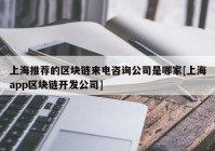 上海推荐的区块链来电咨询公司是哪家[上海app区块链开发公司]